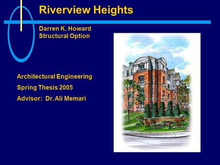 Riverview Heights Darren K. Howard Structural Option Architectural Engineering Spring Thesis 2005 Advisor: Dr. Ali Memari.