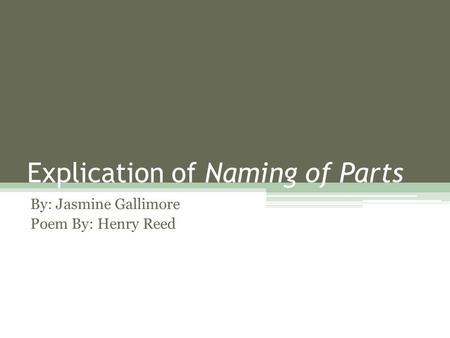 Explication of Naming of Parts By: Jasmine Gallimore Poem By: Henry Reed.
