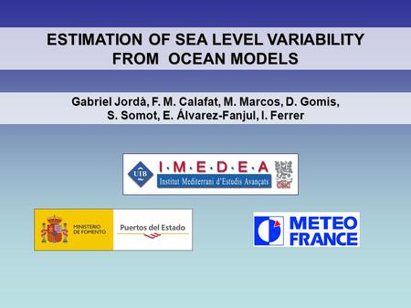 Gabriel Jordà, F. M. Calafat, M. Marcos, D. Gomis, S. Somot, E. Álvarez-Fanjul, I. Ferrer ESTIMATION OF SEA LEVEL VARIABILITY FROM OCEAN MODELS.