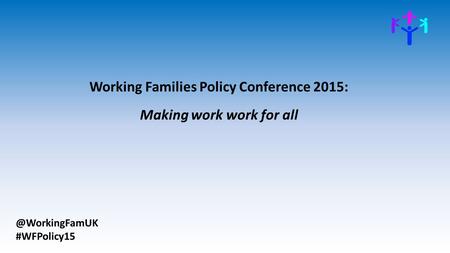 @WorkingFamUK #WFPolicy15 Working Families Policy Conference 2015: Making work work for all.
