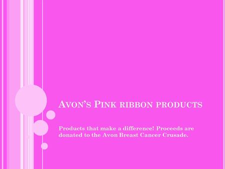 A VON ’ S P INK RIBBON PRODUCTS Products that make a difference! Proceeds are donated to the Avon Breast Cancer Crusade.