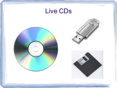 Live CDs. What is a Live CD? Prerak Parikh What is a Live CD? CD or DVD containing bootable CD-ROM disk that loads and boots an OS Instead of using the.