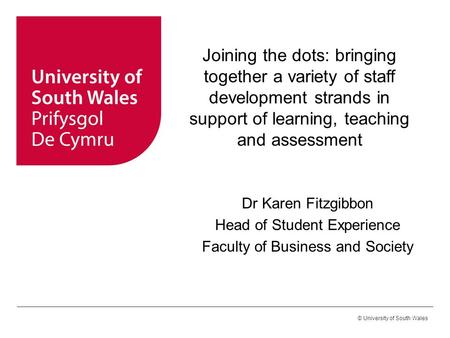 © University of South Wales Joining the dots: bringing together a variety of staff development strands in support of learning, teaching and assessment.