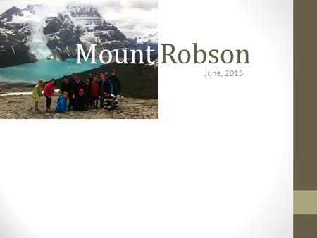 Mount Robson June, 2015. Mount Robson 2015 Who is able to attend? Any interested Grade 6/7 students. Priority will be given to students from Mr. Clough’s.