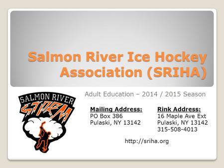Salmon River Ice Hockey Association (SRIHA) Adult Education – 2014 / 2015 Season  Mailing Address: PO Box 386 Pulaski, NY 13142 Rink Address: