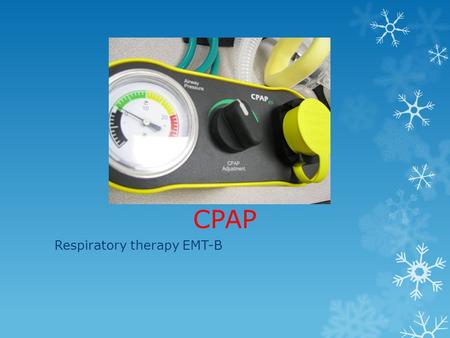 CPAP Respiratory therapy EMT-B. CPAP Overview  Applies continuous pressure to airways to improve oxygenation.  Bridge device to improve oxygenation.