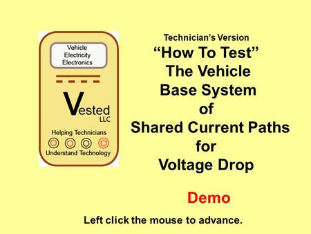 Technician’s Version “How To Test” The Vehicle Base System of Shared Current Paths for Voltage Drop Left click the mouse to advance. Demo.