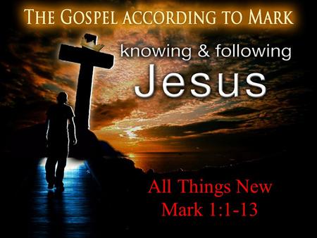 All Things New Mark 1:1-13. A New Creation 1 The beginning of the gospel of Jesus Christ, the Son of God. 2 As it is written in Isaiah the prophet: