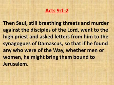 Acts 9:1-2 Then Saul, still breathing threats and murder against the disciples of the Lord, went to the high priest and asked letters from him to the synagogues.