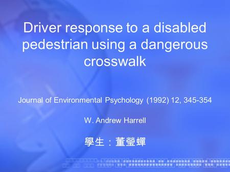 Driver response to a disabled pedestrian using a dangerous crosswalk Journal of Environmental Psychology (1992) 12, 345-354 W. Andrew Harrell 學生：董瑩蟬.