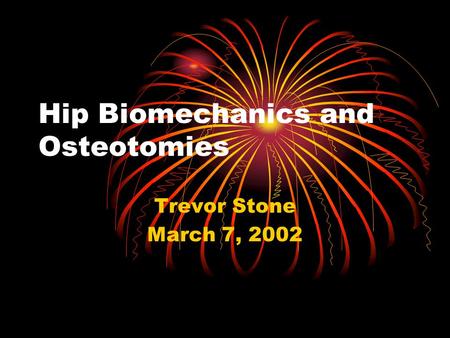 Hip Biomechanics and Osteotomies Trevor Stone March 7, 2002.