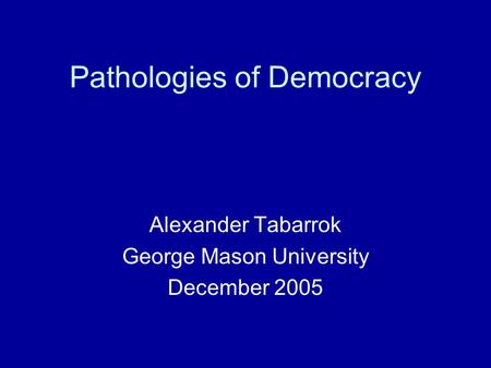 Pathologies of Democracy Alexander Tabarrok George Mason University December 2005.