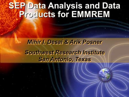 SEP Data Analysis and Data Products for EMMREM Mihir I. Desai & Arik Posner Southwest Research Institute San Antonio, Texas Mihir I. Desai & Arik Posner.