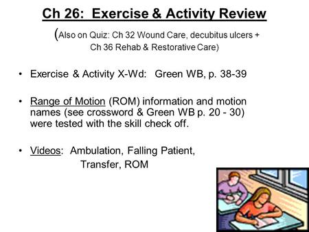 Ch 26: Exercise & Activity Review ( Also on Quiz: Ch 32 Wound Care, decubitus ulcers + Ch 36 Rehab & Restorative Care) Exercise & Activity X-Wd: Green.