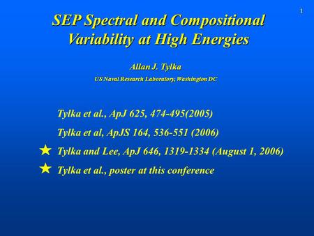 1 SEP Spectral and Compositional Variability at High Energies Tylka et al., ApJ 625, 474-495(2005) Tylka et al, ApJS 164, 536-551 (2006) Tylka and Lee,