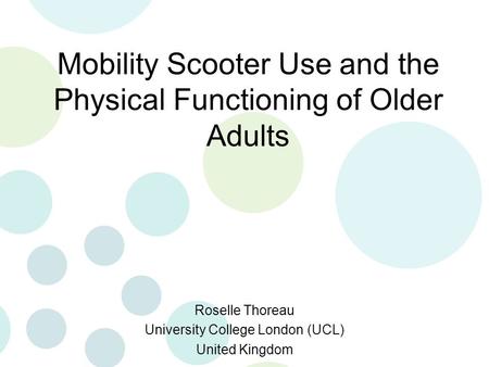 Mobility Scooter Use and the Physical Functioning of Older Adults Roselle Thoreau University College London (UCL) United Kingdom.