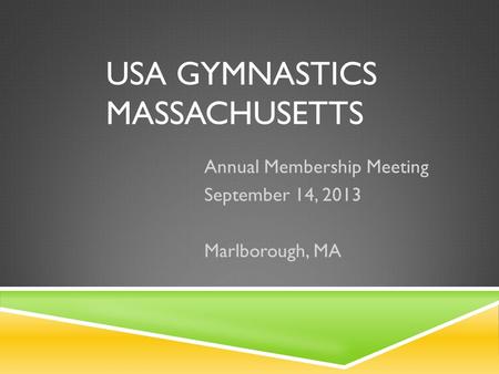 USA GYMNASTICS MASSACHUSETTS Annual Membership Meeting September 14, 2013 Marlborough, MA.