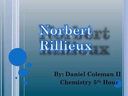 By: Daniel Coleman II Chemistry 5 th Hour. L IFE H ISTORY Rillieux was born March 17 th,1806 a He was well privileged for a Southern A.A. and he was well.