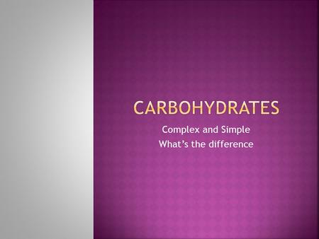 Complex and Simple What’s the difference.  Carbohydrates provide much of the fuel that keeps the body going.  Carbohydrates are the body’s most preferred.