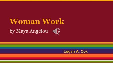Woman Work by Maya Angelou Logan A. Cox.