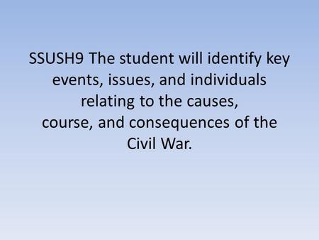 SSUSH9 The student will identify key events, issues, and individuals relating to the causes, course, and consequences of the Civil War.