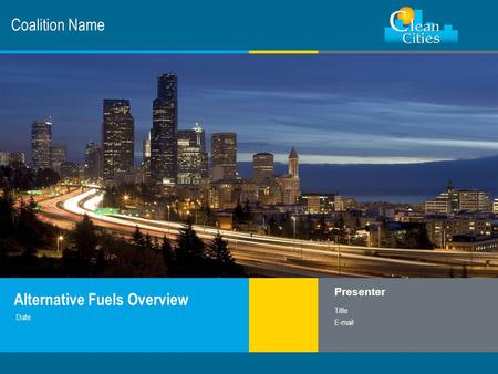 Clean Cities / 1 Coalition Name Alternative Fuels Overview Presenter Title E-mail Date.