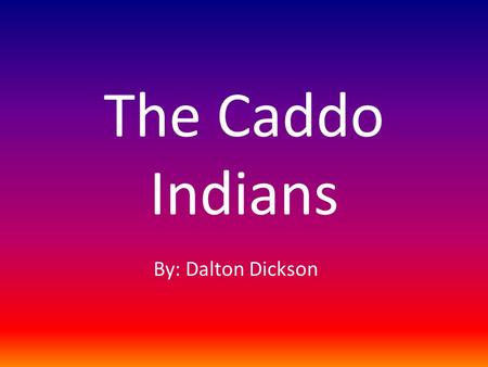 The Caddo Indians By: Dalton Dickson.