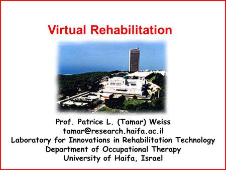 Prof. Patrice L. (Tamar) Weiss Laboratory for Innovations in Rehabilitation Technology Department of Occupational Therapy University.