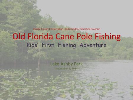 Volusia County Conservation Lands Outdoor Education Program Old Florida Cane Pole Fishing Kids’ First Fishing Adventure Lake Ashby Park November 6, 2014.