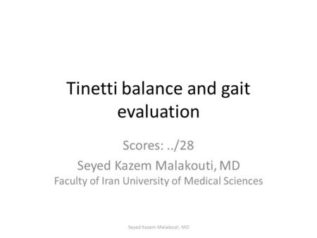 Tinetti balance and gait evaluation Scores:../28 Seyed Kazem Malakouti, MD Faculty of Iran University of Medical Sciences Seyed Kazem Malakouti, MD.