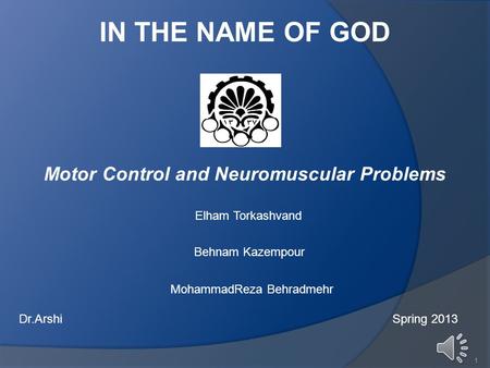 IN THE NAME OF GOD Motor Control and Neuromuscular Problems Elham Torkashvand MohammadReza Behradmehr Dr.Arshi Spring 2013 1 Behnam Kazempour.
