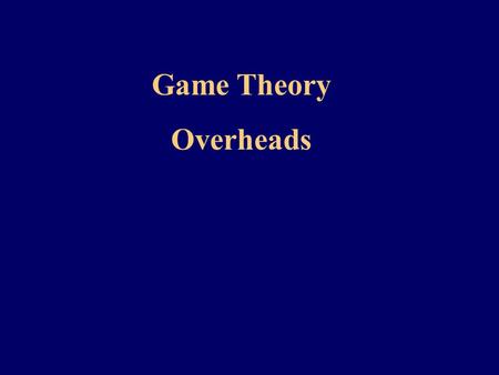 Game Theory Overheads. A game is a formal representation of a situation in which a number of decision makers (players) interact in a setting of strategic.
