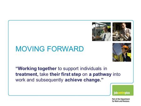 MOVING FORWARD “Working together to support individuals in treatment, take their first step on a pathway into work and subsequently achieve change.”