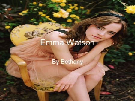 Emma Watson By Bethany. Menu Introduction Dates Family Hobbies Child Hood Harry Potter Education Quiz Videos Jobs.