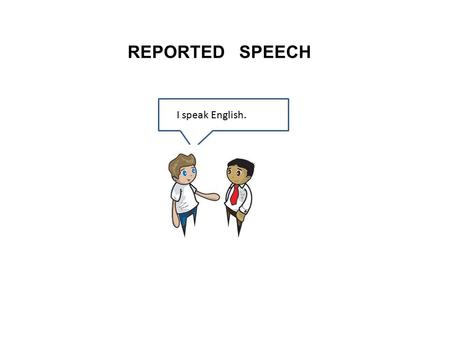 REPORTED SPEECH I speak English..
