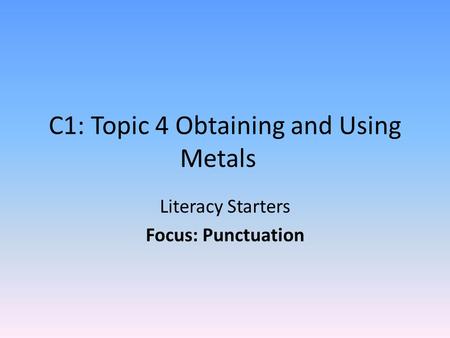 C1: Topic 4 Obtaining and Using Metals Literacy Starters Focus: Punctuation.
