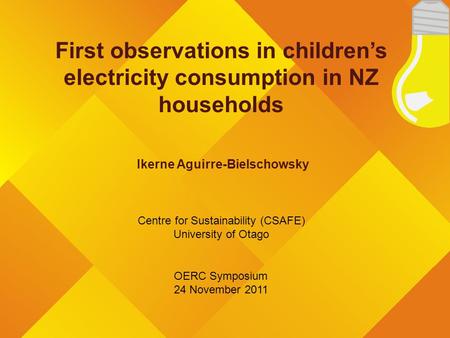 First observations in children’s electricity consumption in NZ households Ikerne Aguirre-Bielschowsky Centre for Sustainability (CSAFE) University of Otago.