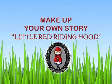 MAKE UP YOUR OWN STORY “ LITTLE RED RIDING HOOD”