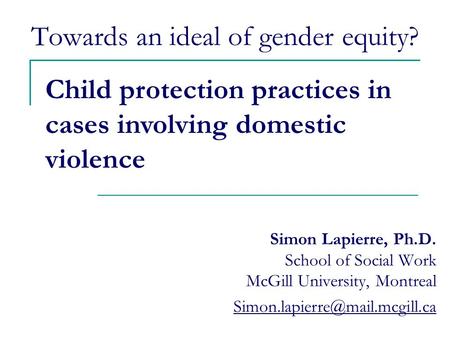 Towards an ideal of gender equity? Simon Lapierre, Ph.D. School of Social Work McGill University, Montreal Child protection.