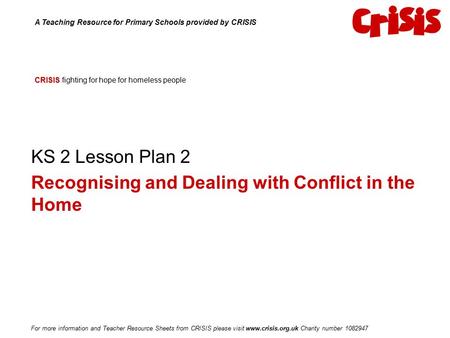 CRISIS CRISIS fighting for hope for homeless people KS 2 Lesson Plan 2 Recognising and Dealing with Conflict in the Home A Teaching Resource for Primary.