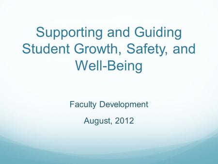 Supporting and Guiding Student Growth, Safety, and Well-Being Faculty Development August, 2012.