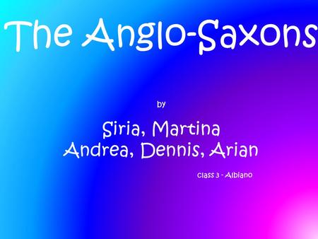 The Anglo-Saxons by Siria, Martina Andrea, Dennis, Arian class 3 - Albiano.