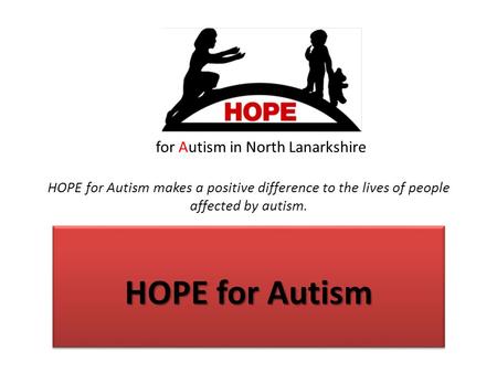 For Autism in North Lanarkshire HOPE for Autism makes a positive difference to the lives of people affected by autism. HOPE for Autism.