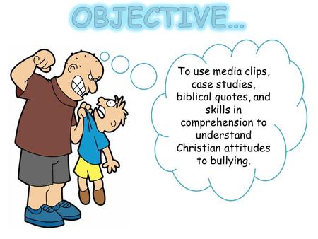 To use media clips, case studies, biblical quotes, and skills in comprehension to understand Christian attitudes to bullying.