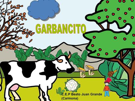 C.E.P Beato Juan Grande (Carmona) ONCE UPON A TIME A MUM AND A DAD HAD A SON AS SMALL AS A LITTLE CHICK-PEA. HIS NAME WAS “GARBANCITO” LITTLE CHICK-PEA.