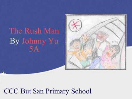 The Rush Man By Johnny Yu 5A CCC But San Primary School.