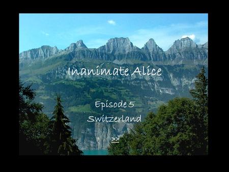 Inanimate Alice Episode 5 Switzerland >> My name is Alice. I’m 18 years old. >>