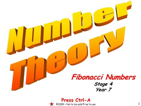1 Fibonacci Numbers Stage 4 Year 7 Press Ctrl-A ©2009 – Not to be sold/Free to use.