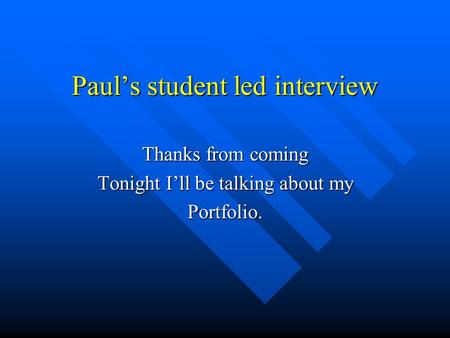 Paul’s student led interview Thanks from coming Tonight I’ll be talking about my Portfolio.