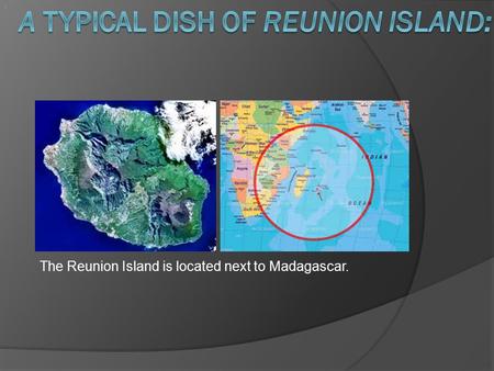 . The Reunion Island is located next to Madagascar..